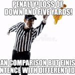 penalty! | PENALTY! LOSS OF DOWN AND FIVE YARDS! BEGAN COMPARISON BUT FINISHED SENTENCE WITH DIFFERENT IDEA! | image tagged in penalty | made w/ Imgflip meme maker