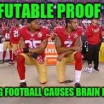 Maybe football will become an event at The Special Olympics? | IRREFUTABLE PROOF THAT; PLAYING FOOTBALL CAUSES BRAIN DAMAGE | image tagged in kaepernick kneeling,getting respect giving respect,national anthem,star spangled banner,brain dead | made w/ Imgflip meme maker