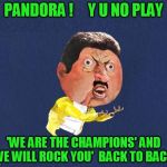 Found this great dashhopes template! | PANDORA !     Y U NO PLAY; 'WE ARE THE CHAMPIONS' AND  'WE WILL ROCK YOU'  BACK TO BACK? | image tagged in y u no freddy mercury | made w/ Imgflip meme maker