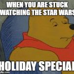 Winnie the Pooh  | WHEN YOU ARE STUCK WATCHING THE STAR WARS; HOLIDAY SPECIAL | image tagged in winnie the pooh,memes,star wars | made w/ Imgflip meme maker