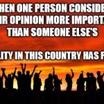 friends sunset | WHEN ONE PERSON CONSIDERS; THEIR OPINION MORE IMPORTANT; THAN SOMEONE ELSE'S; EQUALITY IN THIS COUNTRY HAS FAILED. | image tagged in friends sunset,opinion,equality | made w/ Imgflip meme maker