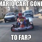 Pokemon Go Mario Cart | MARIO CART GONE; TO FAR? | image tagged in pokemon go mario cart | made w/ Imgflip meme maker
