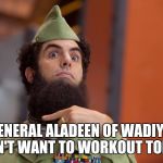 Dictator | GENERAL ALADEEN OF WADIYA, I DON'T WANT TO WORKOUT TODAY... | image tagged in dictator | made w/ Imgflip meme maker