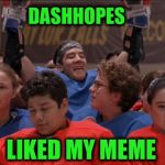 DASHHOPES; LIKED MY MEME | image tagged in memes,funny,dashhopes,victory | made w/ Imgflip meme maker