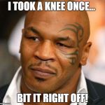 Disappointed Tyson | I TOOK A KNEE ONCE... BIT IT RIGHT OFF! | image tagged in memes,disappointed tyson | made w/ Imgflip meme maker