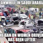Pileup | MEANWHILE IN SAUDI ARABIA... THE BAN ON WOMEN DRIVERS HAS BEEN LIFTED. | image tagged in pileup | made w/ Imgflip meme maker