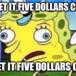 Sponge Bob mock | "CAN I GET IT FIVE DOLLARS CHEAPER"; "CAN I GET IT FIVE DOLLARS CHEEPER" | image tagged in sponge bob mock | made w/ Imgflip meme maker