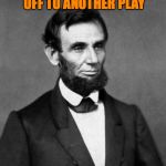 Abraham Lincoln | MARY'S DRAGGING ME OFF TO ANOTHER PLAY; JUST SHOOT ME | image tagged in abraham lincoln,too soon | made w/ Imgflip meme maker