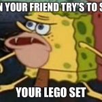 Cave Spongebob | WHEN YOUR FRIEND TRY'S TO STEAL; YOUR LEGO SET | image tagged in cave spongebob | made w/ Imgflip meme maker