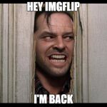 Here's Johnny | HEY IMGFLIP; I'M BACK | image tagged in here's johnny | made w/ Imgflip meme maker