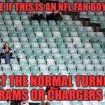 Good plan, move two teams to LA... | NOT SURE IF THIS IS AN NFL FAN BOYCOTT OR; JUST THE NORMAL TURNOUT FOR A RAMS OR CHARGERS GAME? | image tagged in empty stadium,nfl boycott,rams,chargers | made w/ Imgflip meme maker