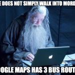 One does not simply... | ONE DOES NOT SIMPLY WALK INTO MORDOR; GOOGLE MAPS HAS 3 BUS ROUTES | image tagged in gandalf on a computer,funny,memes,funny memes,gandalf,one does not simply | made w/ Imgflip meme maker