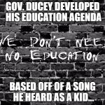 Education | GOV. DUCEY DEVELOPED HIS EDUCATION AGENDA; BASED OFF OF A SONG HE HEARD AS A KID... | image tagged in education | made w/ Imgflip meme maker