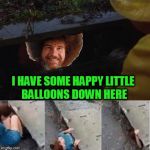 Bob Ross Pennywise | I HAVE SOME HAPPY LITTLE BALLOONS DOWN HERE | image tagged in bob ross pennywise | made w/ Imgflip meme maker