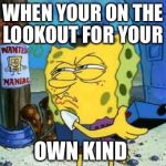 Spongebob Patrol | WHEN YOUR ON THE LOOKOUT FOR YOUR; OWN KIND | image tagged in spongebob patrol,scumbag | made w/ Imgflip meme maker