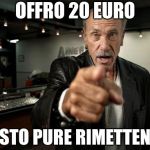 Les Gold says | OFFRO 20 EURO; E CI STO PURE RIMETTENDO!! | image tagged in les gold says | made w/ Imgflip meme maker