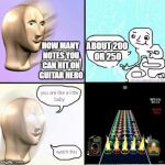 How Many Notes | ABOUT 200 OR 250; HOW MANY NOTES YOU CAN HIT ON GUITAR HERO | image tagged in succ comic 1 | made w/ Imgflip meme maker