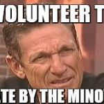 Confused Maury | I VOLUNTEER TO; GET ATE BY THE MINOTAUR | image tagged in confused maury | made w/ Imgflip meme maker