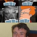 The hours you spend trying to teach someone poker | CAN I DO ANYTHING WITH THESE CARDS? WHAT?DONT LOOK AT ME LIKE THAT | image tagged in 10 guy poker,funny memes,memefams,futurama | made w/ Imgflip meme maker