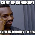 Roll Safe | CANT BE BANKRUPT; IF YOU NEVER HAD MONEY TO BEGIN WITH | image tagged in roll safe | made w/ Imgflip meme maker