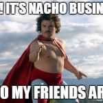 Nacho Libre | HEY! IT'S NACHO BUSINESS; WHO MY FRIENDS ARE!!! | image tagged in nacho libre | made w/ Imgflip meme maker