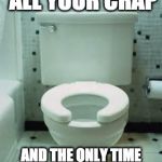 Not cool people....not cool. | PUTS UP WITH ALL YOUR CRAP; AND THE ONLY TIME YOU GIVE IT AFFECTION IS WHEN YOU'RE DRUNK | image tagged in toilet,crap,poop,drunk,hillary clinton,puke | made w/ Imgflip meme maker