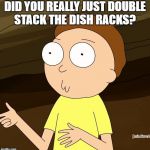 Do you even Rick and Morty | DID YOU REALLY JUST DOUBLE STACK THE DISH RACKS? | image tagged in do you even rick and morty | made w/ Imgflip meme maker