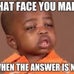 I feel it | THAT FACE YOU MAKE; WHEN THE ANSWER IS NO | image tagged in i feel it | made w/ Imgflip meme maker