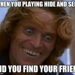 That face you make | WHEN YOU PLAYING HIDE AND SEEK; AND YOU FIND YOUR FRIEND | image tagged in that face you make | made w/ Imgflip meme maker