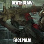 Fallout 4 Deathclaw | DEATHCLAW; FACEPALM | image tagged in fallout 4 deathclaw | made w/ Imgflip meme maker