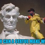 Wax on, wax eurgh... :) | HOW CAN A STATUE MAKE WAX? | image tagged in lincoln q tip,memes,statues,politics,ear wax | made w/ Imgflip meme maker