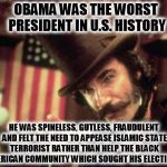 Decent Meat? | OBAMA WAS THE WORST PRESIDENT IN U.S. HISTORY; HE WAS SPINELESS, GUTLESS, FRAUDULENT AND FELT THE NEED TO APPEASE ISLAMIC STATE TERRORIST RATHER THAN HELP THE BLACK AMERICAN COMMUNITY WHICH SOUGHT HIS ELECTION... | image tagged in decent meat | made w/ Imgflip meme maker