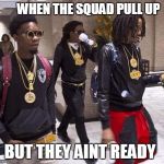 Migos | WHEN THE SQUAD PULL UP; BUT THEY AINT READY | image tagged in migos | made w/ Imgflip meme maker