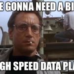 Need A Bigger Boat | WE’RE GONNA NEED A BIGGER; HIGH SPEED DATA PLAN | image tagged in need a bigger boat,memes,cell phone | made w/ Imgflip meme maker
