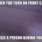 Failed Selfie | WHEN YOU TURN ON FRONT CAM; & SEE A PERSON BEHIND YOU… | image tagged in failed selfie,memes,front camera,creepy | made w/ Imgflip meme maker