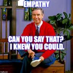 mr rogers | EMPATHY; CAN YOU SAY THAT?  I KNEW YOU COULD. | image tagged in mr rogers | made w/ Imgflip meme maker