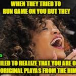 Rihanna laughing  | WHEN THEY TRIED TO RUN GAME ON YOU BUT THEY; FAILED TO REALIZE THAT YOU ARE ONE OF THE ORIGINAL PLAYAS FROM THE HIMALAYAS; SANDRAP575 | image tagged in rihanna laughing | made w/ Imgflip meme maker