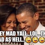 Obama's they mad | THEY MAD YALL...LOL...THEY MAD AS HELL...😂😂😂😂 | image tagged in obama's they mad | made w/ Imgflip meme maker