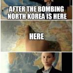 Kid and map | AFTER THE BOMBING NORTH KOREA IS HERE; HERE; AND HERE | image tagged in kid and map | made w/ Imgflip meme maker