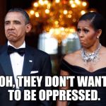 They Made | OH, THEY DON'T WANT TO BE OPPRESSED. | image tagged in they made | made w/ Imgflip meme maker