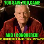Rest in peace Hef! :( | YOU SAW, YOU CAME; AND I CONQUERED! RIP HUGH HEFNER 04/09/1926 - 09/27/2017 | image tagged in hugh hefner,sad,rip,memes | made w/ Imgflip meme maker