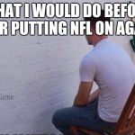 staring at wall | WHAT I WOULD DO BEFORE EVER PUTTING NFL ON AGAIN! | image tagged in staring at wall | made w/ Imgflip meme maker