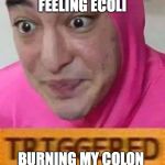 Pink guy triggered | FEELING ECOLI; BURNING MY COLON | image tagged in pink guy triggered | made w/ Imgflip meme maker