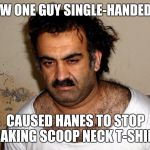 This is why we can't have nice things | HOW ONE GUY SINGLE-HANDEDLY; CAUSED HANES TO STOP MAKING SCOOP NECK T-SHIRS | image tagged in terrorist | made w/ Imgflip meme maker