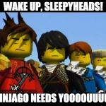 WAKE UP, SLEEPY HEADS! | WAKE UP, SLEEPYHEADS! NINJAGO NEEDS YOOOOUUUU! | image tagged in ninjago,kai,cole,jay,zane | made w/ Imgflip meme maker