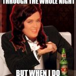 The Most Interesting Katy Perry In The World | I DON'T ALWAYS SLEEP RIGHT THROUGH THE WHOLE NIGHT; BUT WHEN I DO I'M WIDE AWAKE!! | image tagged in the most interesting katy perry in the world | made w/ Imgflip meme maker
