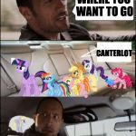 the rock driving ponies | WHERE YOU WANT TO GO; CANTERLOT | image tagged in the rock driving ponies | made w/ Imgflip meme maker