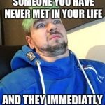 jacksepticeye_what | WHEN YOU SAY HI TO SOMEONE YOU HAVE NEVER MET IN YOUR LIFE; AND THEY IMMEDIATLY HATE YOUR GUTS | image tagged in jacksepticeye_what | made w/ Imgflip meme maker