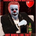 The Most Interesting Clown In The World | I DON'T ALWAYS LURE CHILDREN WITH BALLOONS; BUT WHEN I DO, THEY GET TO FLOAT TOO | image tagged in the most interesting clown in the world,it,pennywise,float,balloon,meme | made w/ Imgflip meme maker