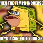 Caveman Spongbob | WHEN THE TEMPO INCREASES; AND YOU CAN'T HIT YOUR SPOT | image tagged in caveman spongbob | made w/ Imgflip meme maker